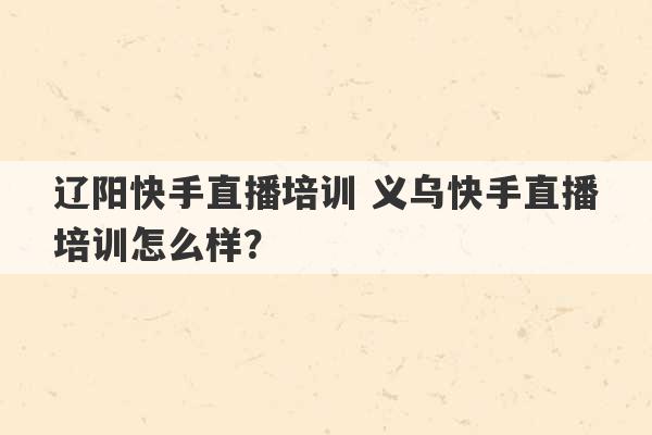 辽阳快手直播培训 义乌快手直播培训怎么样？