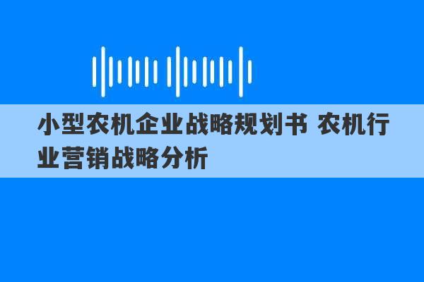 小型农机企业战略规划书 农机行业营销战略分析