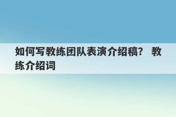 如何写教练团队表演介绍稿？ 教练介绍词