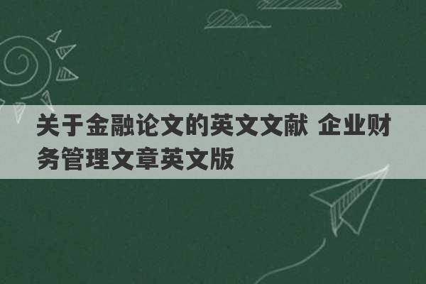 关于金融论文的英文文献 企业财务管理文章英文版