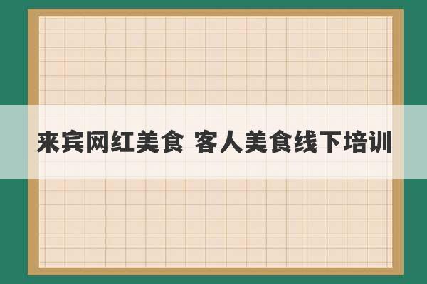 来宾网红美食 客人美食线下培训