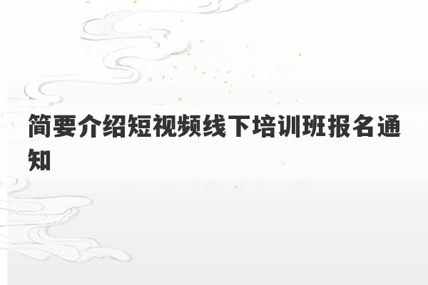 简要介绍短视频线下培训班报名通知