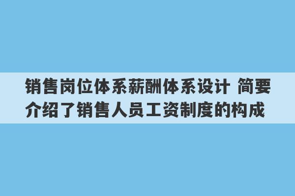 销售岗位体系薪酬体系设计 简要介绍了销售人员工资制度的构成