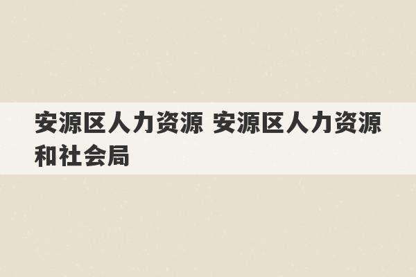 安源区人力资源 安源区人力资源和社会局