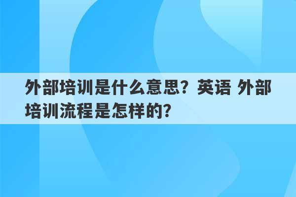 外部培训是什么意思？英语 外部培训流程是怎样的？