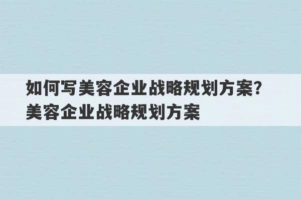 如何写美容企业战略规划方案？ 美容企业战略规划方案