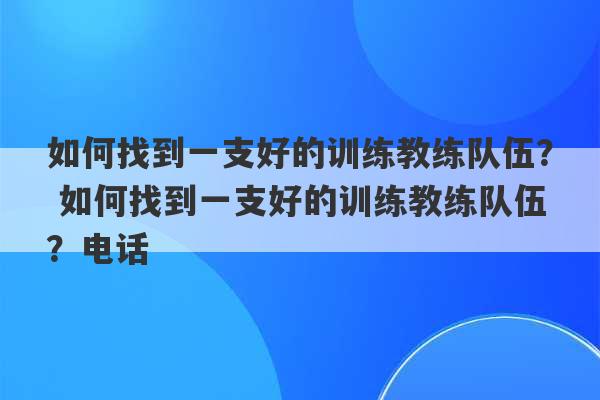 如何找到一支好的训练教练队伍？ 如何找到一支好的训练教练队伍？电话