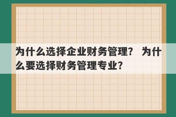 为什么选择企业财务管理？ 为什么要选择财务管理专业？