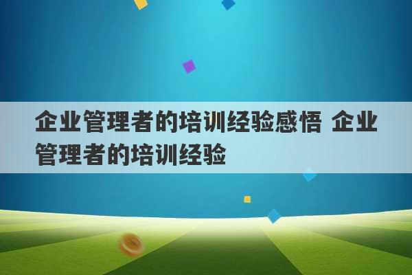 企业管理者的培训经验感悟 企业管理者的培训经验