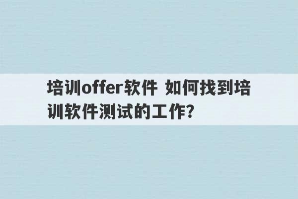 培训offer软件 如何找到培训软件测试的工作？