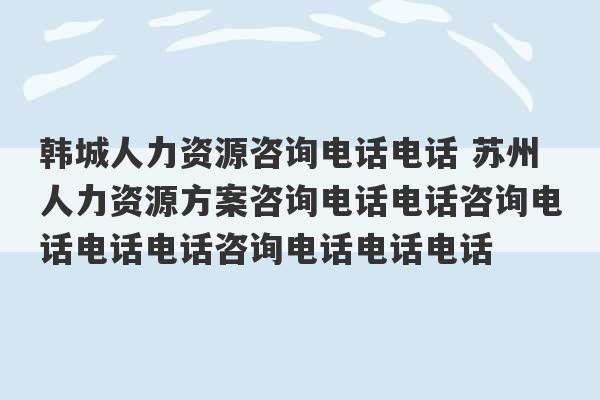 韩城人力资源咨询电话电话 苏州人力资源方案咨询电话电话咨询电话电话电话咨询电话电话电话