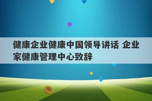 健康企业健康中国领导讲话 企业家健康管理中心致辞