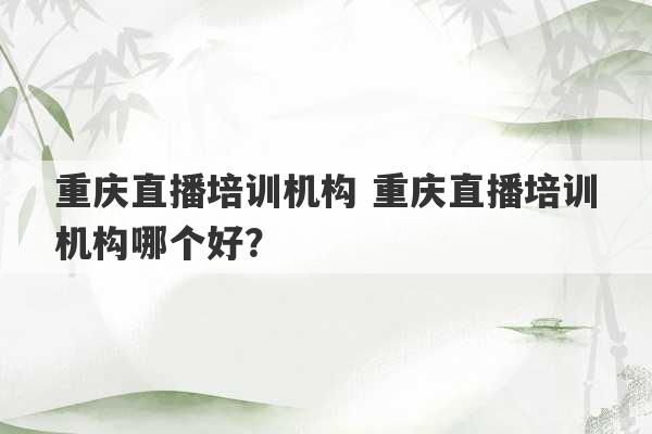 重庆直播培训机构 重庆直播培训机构哪个好？