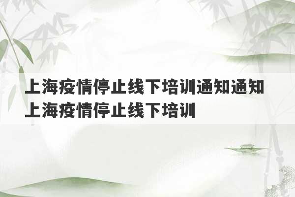 上海疫情停止线下培训通知通知 上海疫情停止线下培训