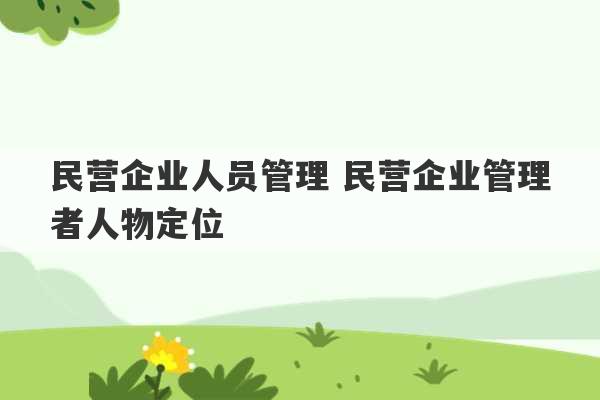 民营企业人员管理 民营企业管理者人物定位