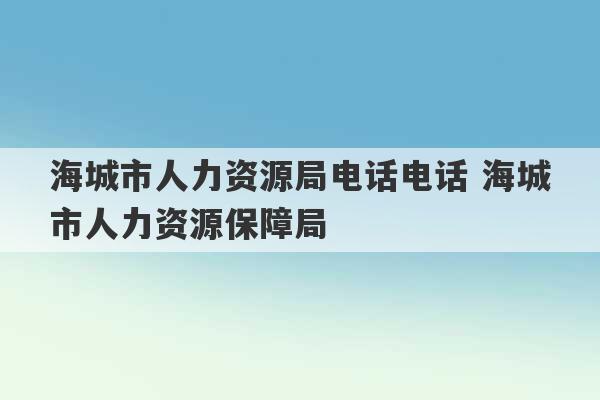 海城市人力资源局电话电话 海城市人力资源保障局