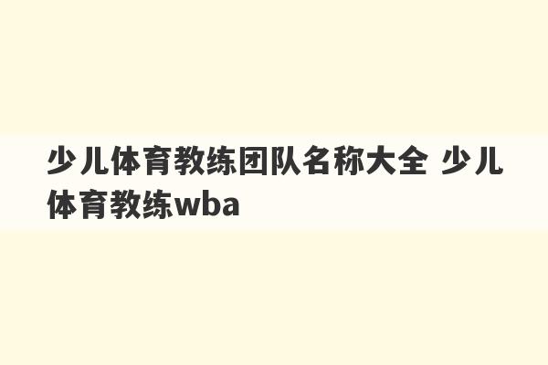 少儿体育教练团队名称大全 少儿体育教练wba