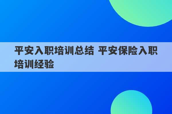 平安入职培训总结 平安保险入职培训经验