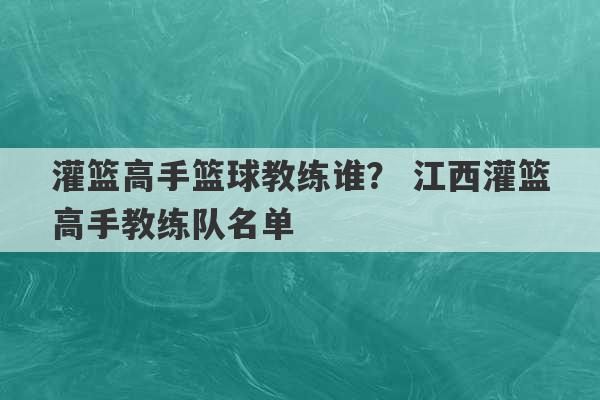 灌篮高手篮球教练谁？ 江西灌篮高手教练队名单