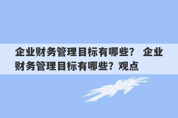 企业财务管理目标有哪些？ 企业财务管理目标有哪些？观点