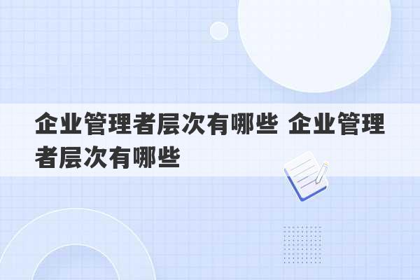 企业管理者层次有哪些 企业管理者层次有哪些