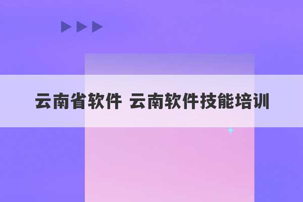 云南省软件 云南软件技能培训