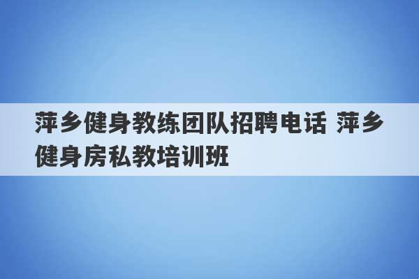 萍乡健身教练团队招聘电话 萍乡健身房私教培训班