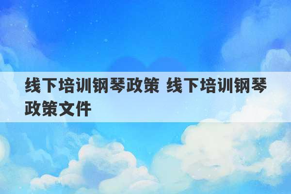 线下培训钢琴政策 线下培训钢琴政策文件