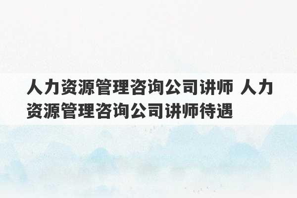 人力资源管理咨询公司讲师 人力资源管理咨询公司讲师待遇