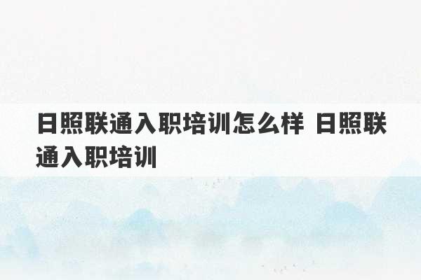 日照联通入职培训怎么样 日照联通入职培训