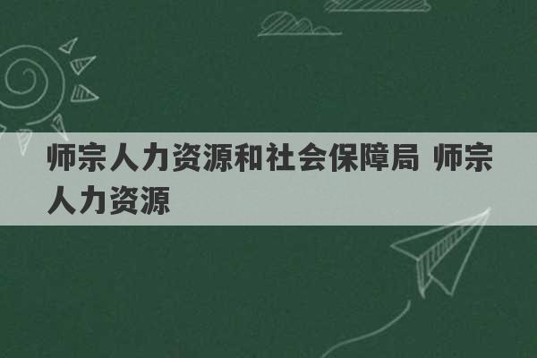 师宗人力资源和社会保障局 师宗人力资源