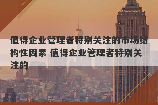 值得企业管理者特别关注的市场结构性因素 值得企业管理者特别关注的