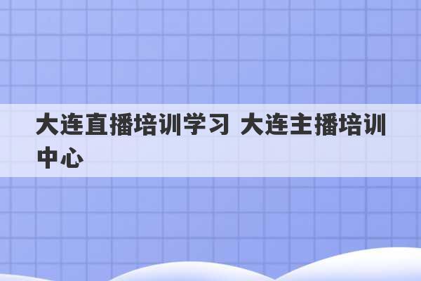 大连直播培训学习 大连主播培训中心