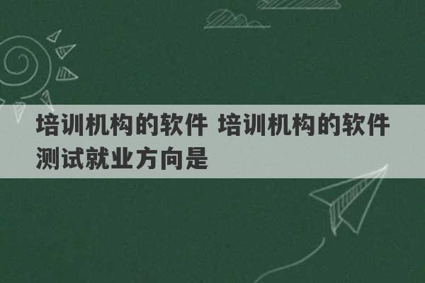 培训机构的软件 培训机构的软件测试就业方向是