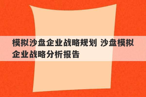 模拟沙盘企业战略规划 沙盘模拟企业战略分析报告