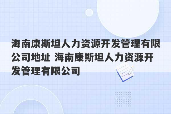 海南康斯坦人力资源开发管理有限公司地址 海南康斯坦人力资源开发管理有限公司