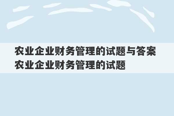 农业企业财务管理的试题与答案 农业企业财务管理的试题