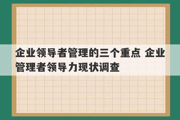 企业领导者管理的三个重点 企业管理者领导力现状调查