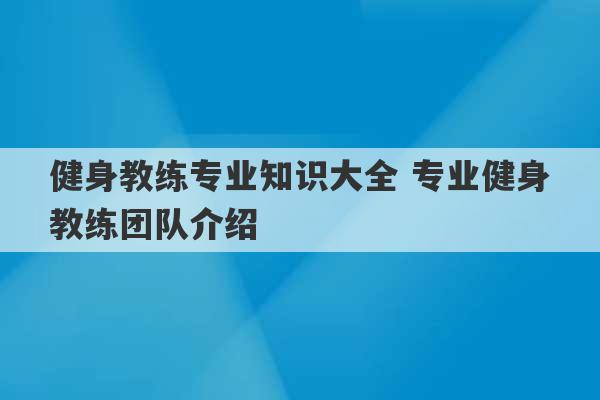 健身教练专业知识大全 专业健身教练团队介绍