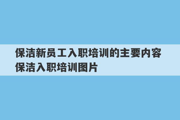 保洁新员工入职培训的主要内容 保洁入职培训图片