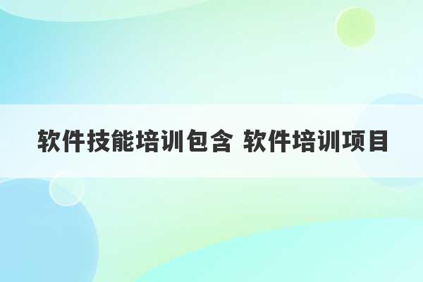 软件技能培训包含 软件培训项目