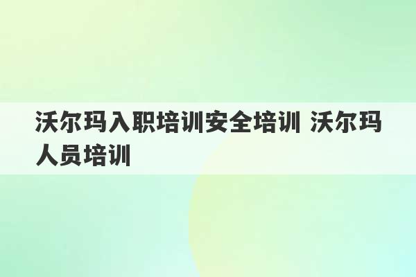 沃尔玛入职培训安全培训 沃尔玛人员培训