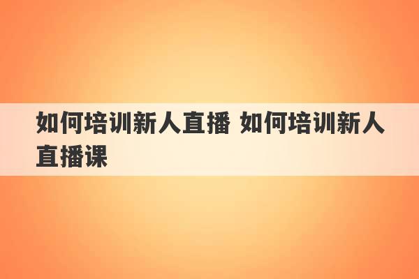 如何培训新人直播 如何培训新人直播课