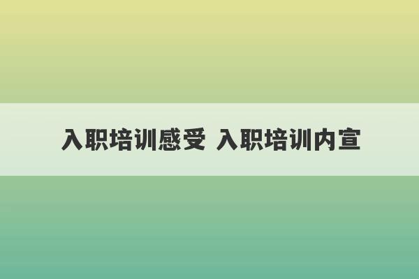 入职培训感受 入职培训内宣