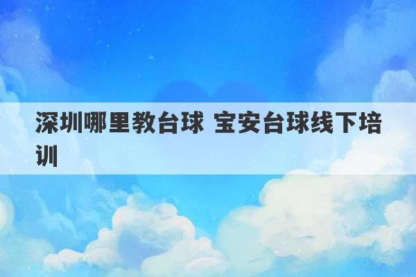 深圳哪里教台球 宝安台球线下培训