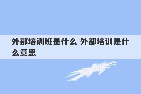 外部培训班是什么 外部培训是什么意思