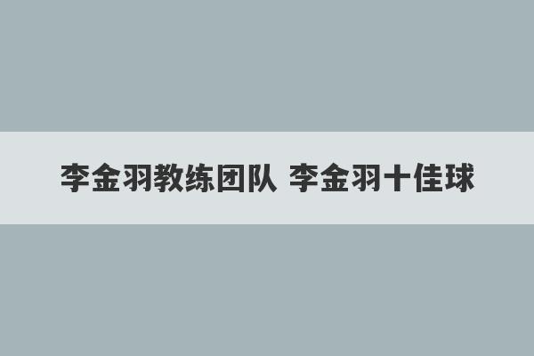 李金羽教练团队 李金羽十佳球