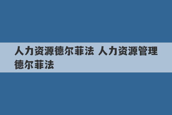 人力资源德尔菲法 人力资源管理德尔菲法