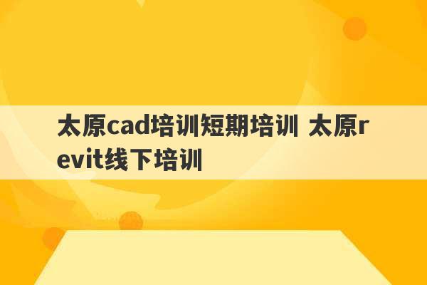 太原cad培训短期培训 太原revit线下培训