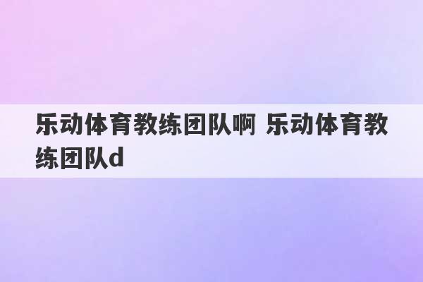 乐动体育教练团队啊 乐动体育教练团队d